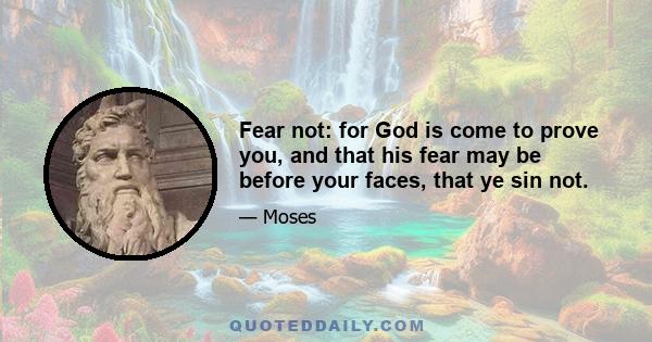 Fear not: for God is come to prove you, and that his fear may be before your faces, that ye sin not.