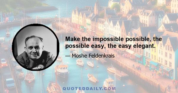 Make the impossible possible, the possible easy, the easy elegant.