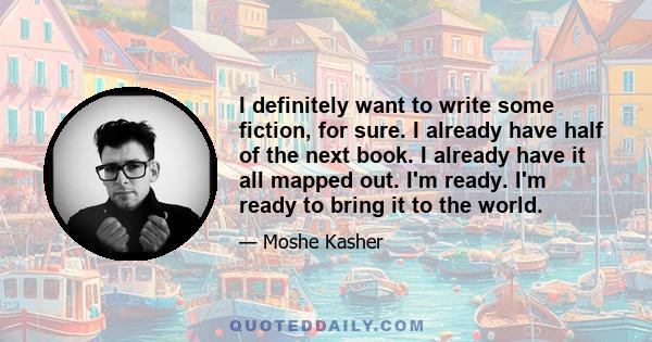 I definitely want to write some fiction, for sure. I already have half of the next book. I already have it all mapped out. I'm ready. I'm ready to bring it to the world.