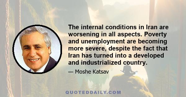 The internal conditions in Iran are worsening in all aspects. Poverty and unemployment are becoming more severe, despite the fact that Iran has turned into a developed and industrialized country.