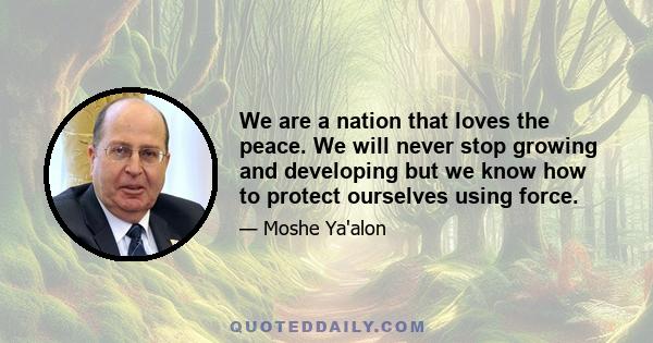 We are a nation that loves the peace. We will never stop growing and developing but we know how to protect ourselves using force.