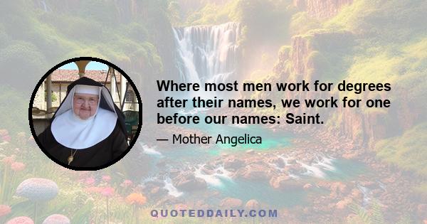 Where most men work for degrees after their names, we work for one before our names: Saint.