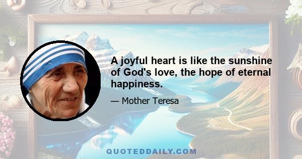 A joyful heart is like the sunshine of God's love, the hope of eternal happiness.