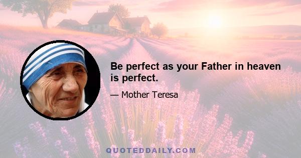 Be perfect as your Father in heaven is perfect.