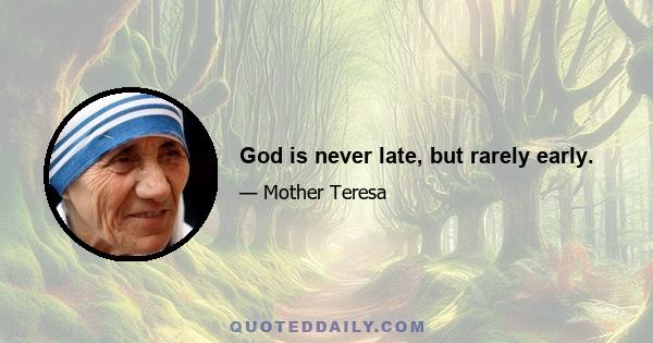 God is never late, but rarely early.