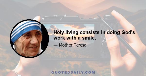 Holy living consists in doing God's work with a smile.