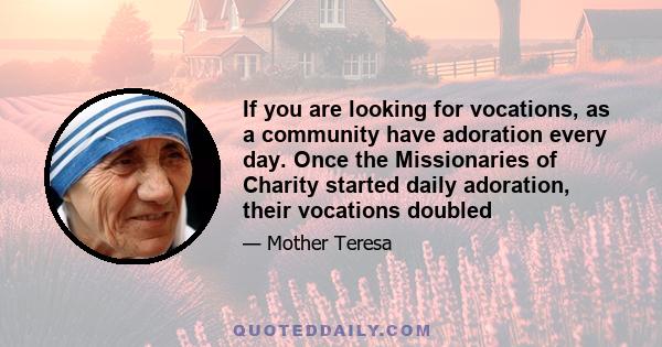 If you are looking for vocations, as a community have adoration every day. Once the Missionaries of Charity started daily adoration, their vocations doubled