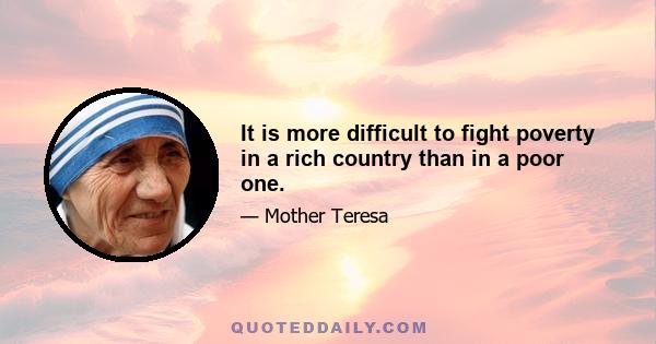 It is more difficult to fight poverty in a rich country than in a poor one.