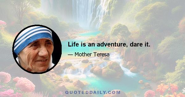 Life is an adventure, dare it.