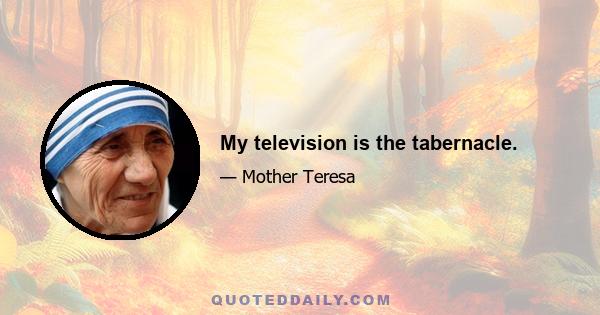 My television is the tabernacle.