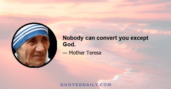 Nobody can convert you except God.