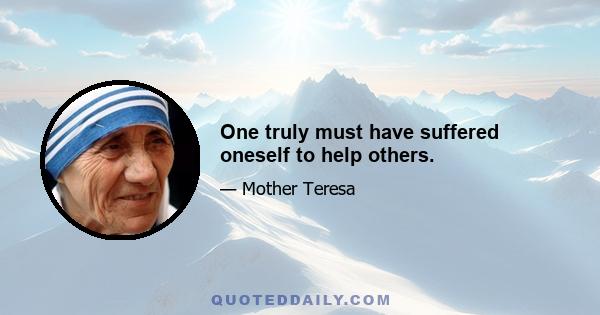 One truly must have suffered oneself to help others.