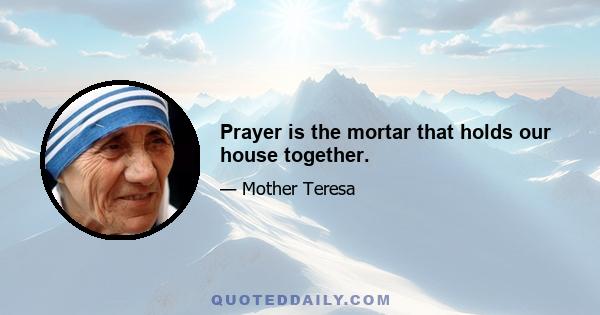 Prayer is the mortar that holds our house together.