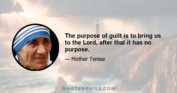 The purpose of guilt is to bring us to the Lord, after that it has no purpose.