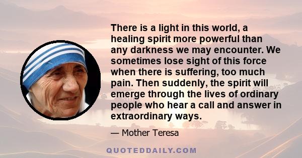 There is a light in this world, a healing spirit more powerful than any darkness we may encounter. We sometimes lose sight of this force when there is suffering, too much pain. Then suddenly, the spirit will emerge