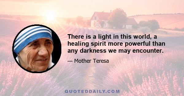 There is a light in this world, a healing spirit more powerful than any darkness we may encounter.