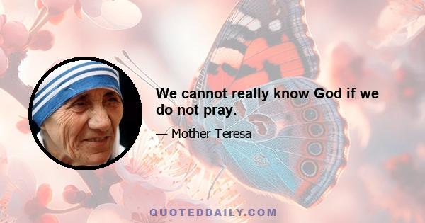 We cannot really know God if we do not pray.