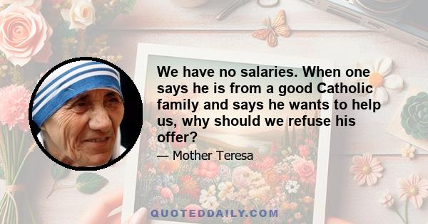 We have no salaries. When one says he is from a good Catholic family and says he wants to help us, why should we refuse his offer?