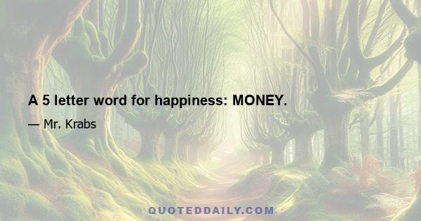 A 5 letter word for happiness: MONEY.