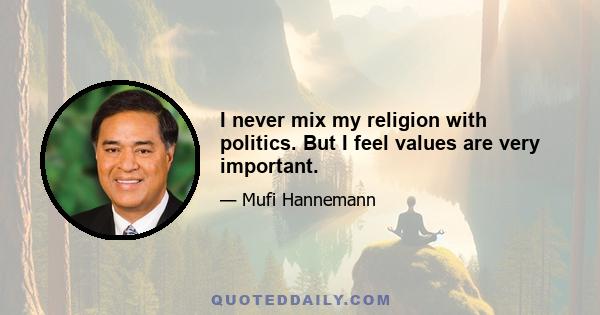 I never mix my religion with politics. But I feel values are very important.