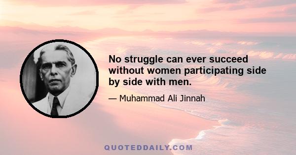 No struggle can ever succeed without women participating side by side with men.