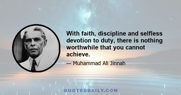 With faith, discipline and selfless devotion to duty, there is nothing worthwhile that you cannot achieve.