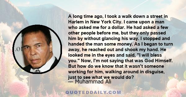 A long time ago, I took a walk down a street in Harlem in New York City. I came upon a man who asked me for a dollar. He had asked a few other people before me, but they only passed him by without glancing his way. I