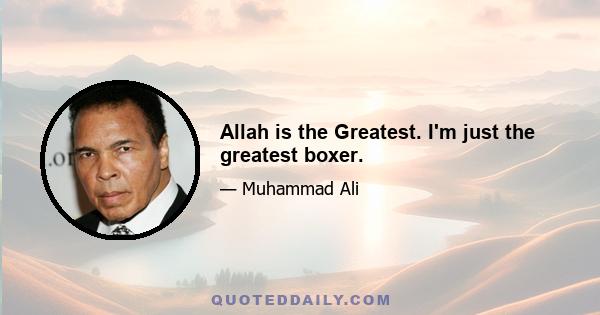 Allah is the Greatest. I'm just the greatest boxer.