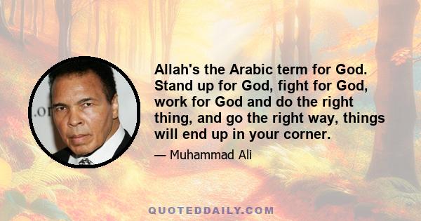 Allah's the Arabic term for God. Stand up for God, fight for God, work for God and do the right thing, and go the right way, things will end up in your corner.