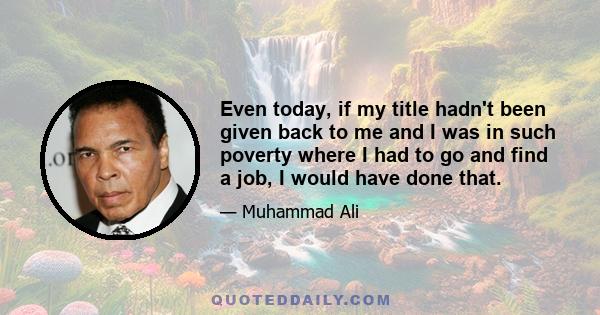 Even today, if my title hadn't been given back to me and I was in such poverty where I had to go and find a job, I would have done that.