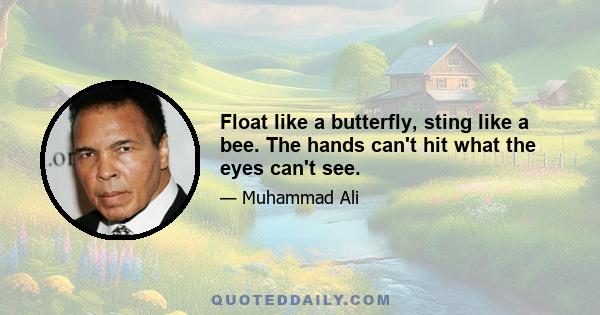 Float like a butterfly, sting like a bee. The hands can't hit what the eyes can't see.