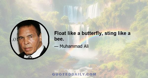 Float like a butterfly, sting like a bee.