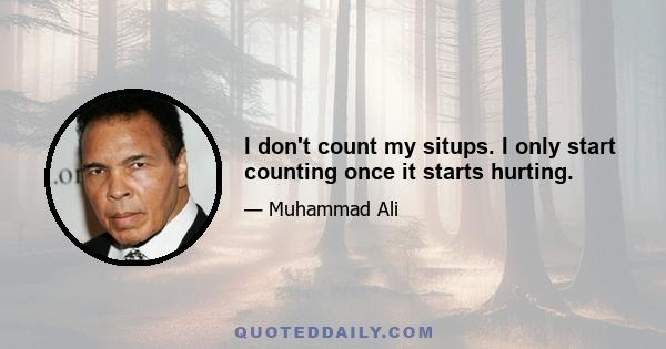 I don't count my situps. I only start counting once it starts hurting.