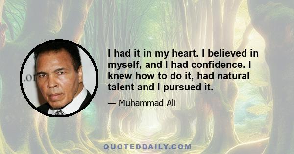 I had it in my heart. I believed in myself, and I had confidence. I knew how to do it, had natural talent and I pursued it.