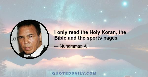 I only read the Holy Koran, the Bible and the sports pages