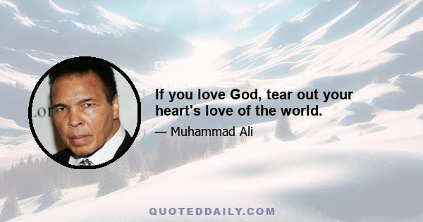 If you love God, tear out your heart's love of the world.