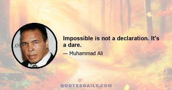 Impossible is not a declaration. It's a dare.