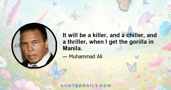 It will be a killer, and a chiller, and a thriller, when I get the gorilla in Manila.