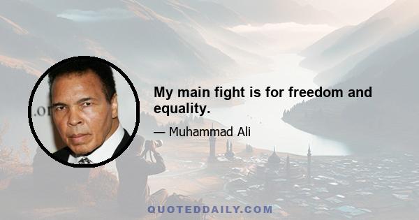 My main fight is for freedom and equality.