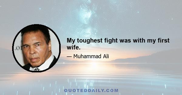 My toughest fight was with my first wife.