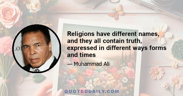 Religions have different names, and they all contain truth, expressed in different ways forms and times