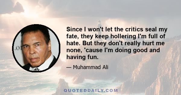 Since I won't let the critics seal my fate, they keep hollering I'm full of hate. But they don't really hurt me none, 'cause I'm doing good and having fun.