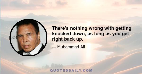 There's nothing wrong with getting knocked down, as long as you get right back up.