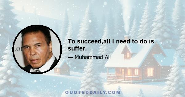 To succeed,all I need to do is suffer.