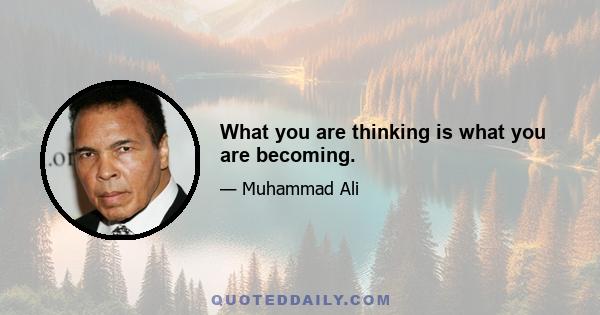 What you are thinking is what you are becoming.