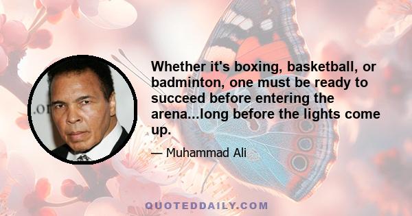 Whether it's boxing, basketball, or badminton, one must be ready to succeed before entering the arena...long before the lights come up.