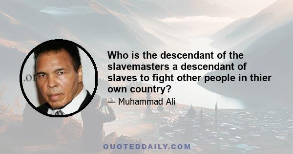 Who is the descendant of the slavemasters a descendant of slaves to fight other people in thier own country?