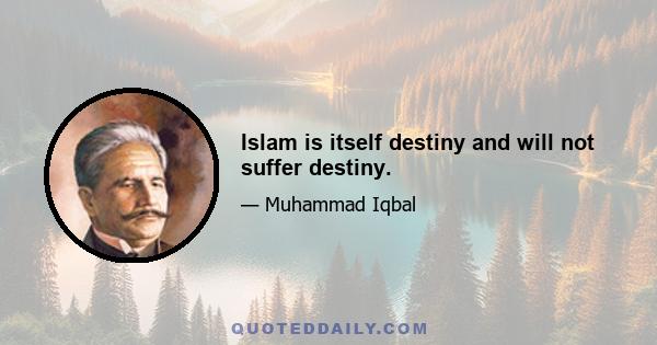 Islam is itself destiny and will not suffer destiny.