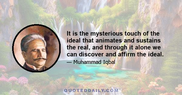 It is the mysterious touch of the ideal that animates and sustains the real, and through it alone we can discover and affirm the ideal.