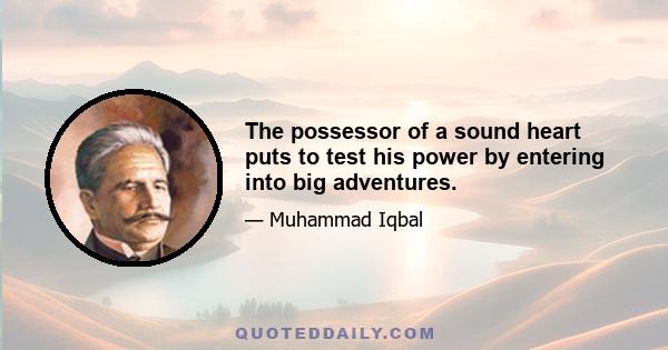 The possessor of a sound heart puts to test his power by entering into big adventures.